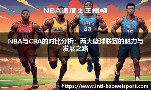 NBA与CBA的对比分析：两大篮球联赛的魅力与发展之路